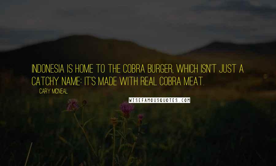 Cary McNeal Quotes: Indonesia is home to the cobra burger, which isn't just a catchy name: it's made with real cobra meat.