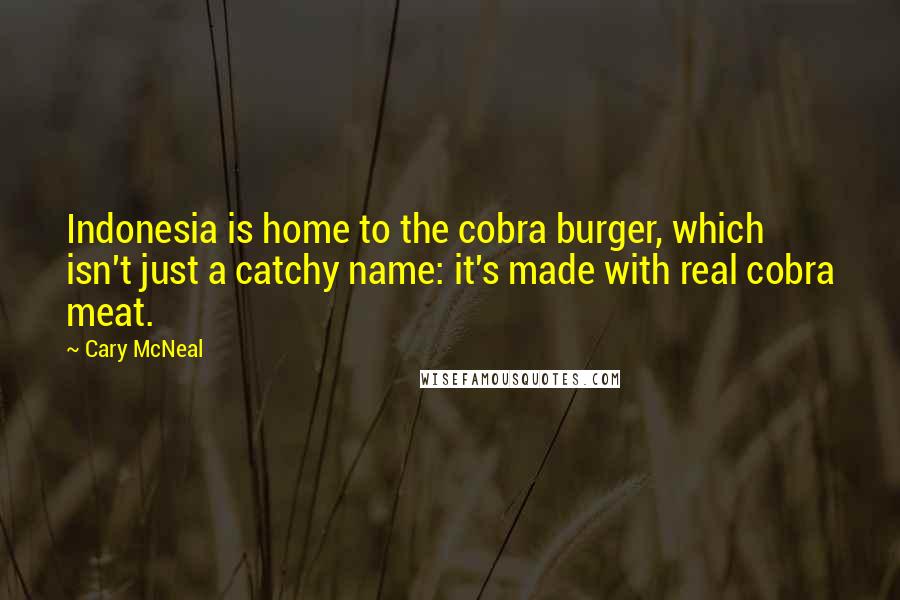 Cary McNeal Quotes: Indonesia is home to the cobra burger, which isn't just a catchy name: it's made with real cobra meat.