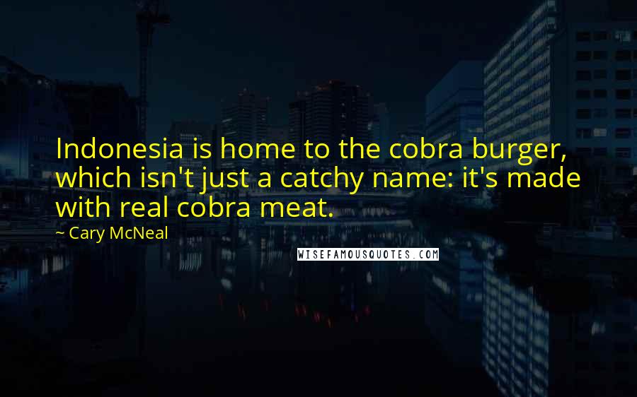 Cary McNeal Quotes: Indonesia is home to the cobra burger, which isn't just a catchy name: it's made with real cobra meat.