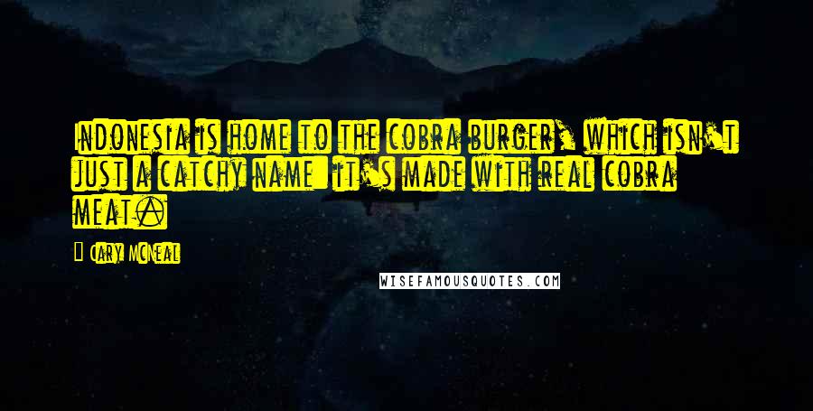 Cary McNeal Quotes: Indonesia is home to the cobra burger, which isn't just a catchy name: it's made with real cobra meat.