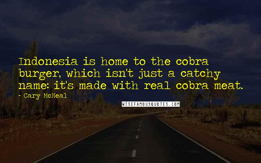 Cary McNeal Quotes: Indonesia is home to the cobra burger, which isn't just a catchy name: it's made with real cobra meat.