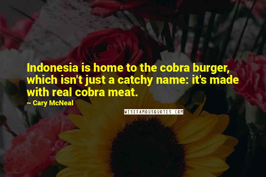 Cary McNeal Quotes: Indonesia is home to the cobra burger, which isn't just a catchy name: it's made with real cobra meat.