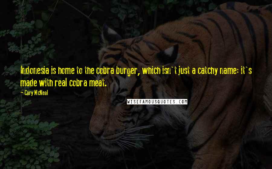 Cary McNeal Quotes: Indonesia is home to the cobra burger, which isn't just a catchy name: it's made with real cobra meat.