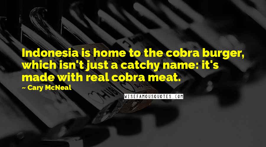 Cary McNeal Quotes: Indonesia is home to the cobra burger, which isn't just a catchy name: it's made with real cobra meat.