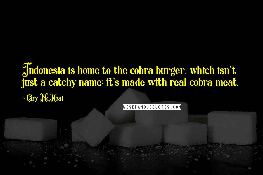 Cary McNeal Quotes: Indonesia is home to the cobra burger, which isn't just a catchy name: it's made with real cobra meat.