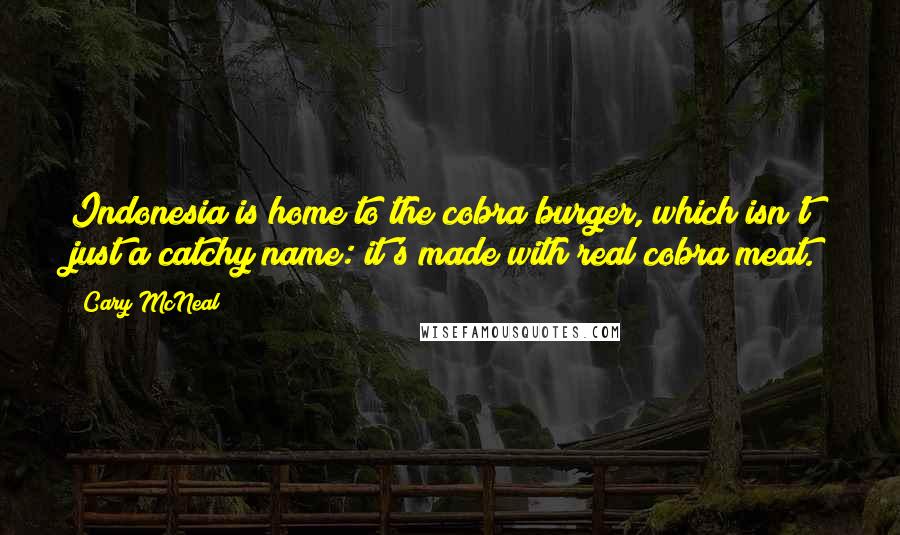 Cary McNeal Quotes: Indonesia is home to the cobra burger, which isn't just a catchy name: it's made with real cobra meat.