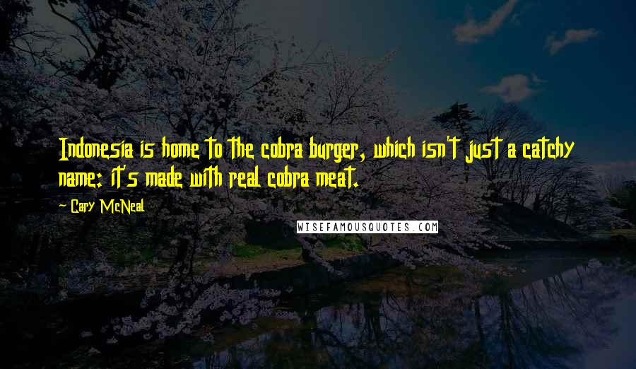 Cary McNeal Quotes: Indonesia is home to the cobra burger, which isn't just a catchy name: it's made with real cobra meat.