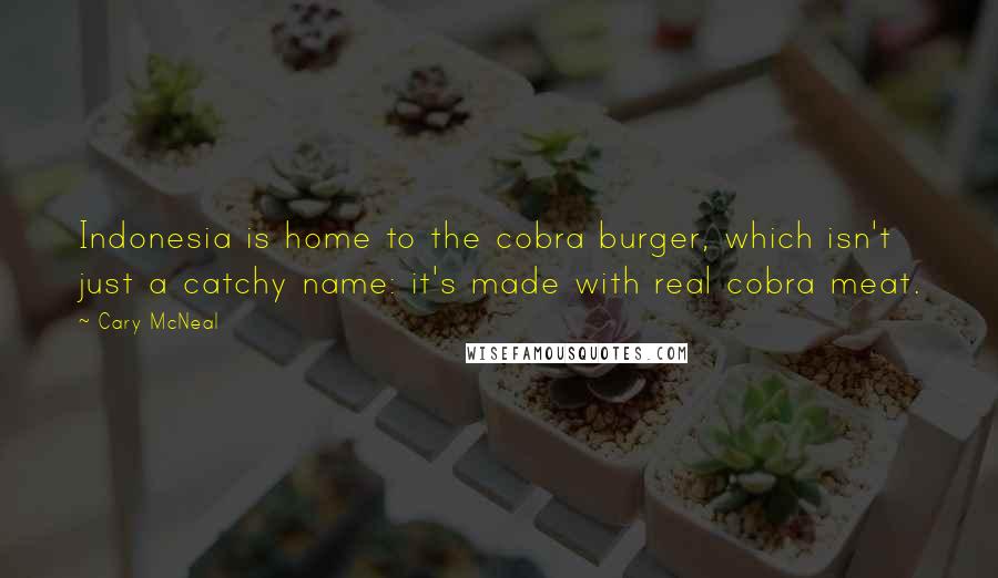 Cary McNeal Quotes: Indonesia is home to the cobra burger, which isn't just a catchy name: it's made with real cobra meat.