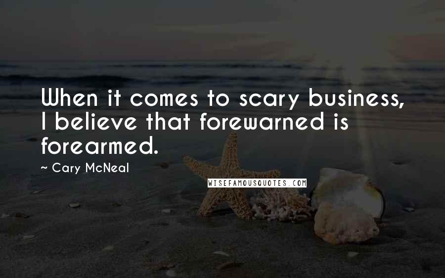 Cary McNeal Quotes: When it comes to scary business, I believe that forewarned is forearmed.