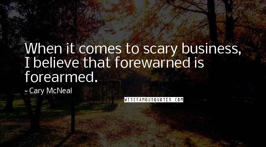 Cary McNeal Quotes: When it comes to scary business, I believe that forewarned is forearmed.