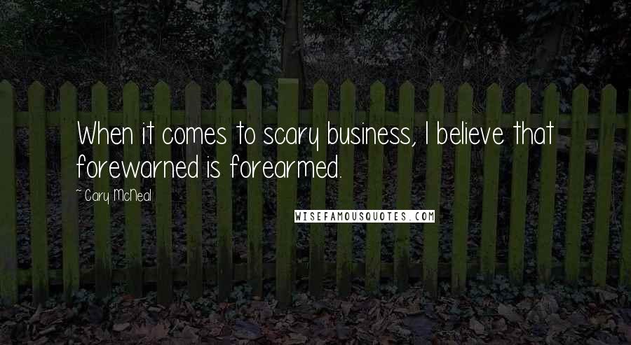 Cary McNeal Quotes: When it comes to scary business, I believe that forewarned is forearmed.