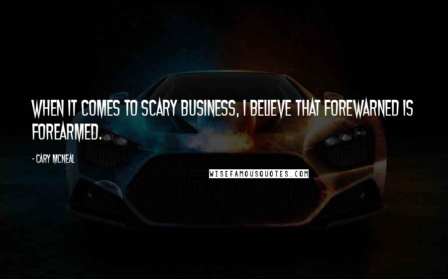 Cary McNeal Quotes: When it comes to scary business, I believe that forewarned is forearmed.