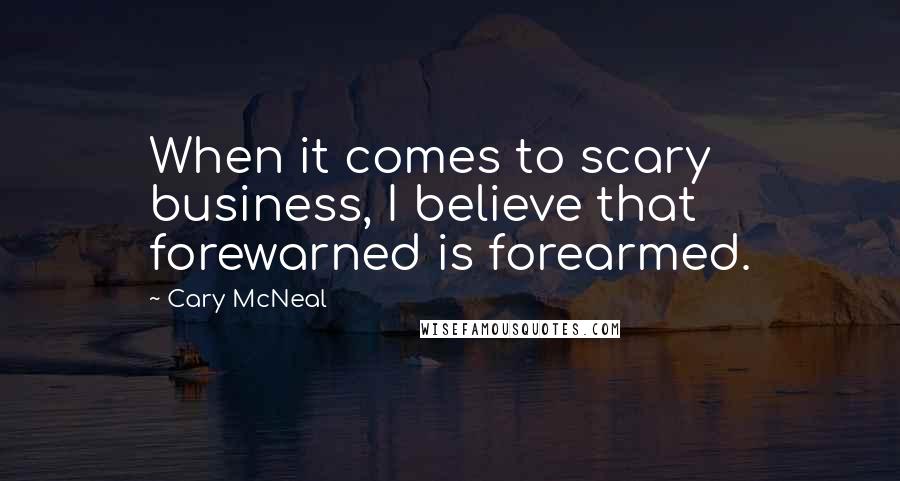 Cary McNeal Quotes: When it comes to scary business, I believe that forewarned is forearmed.