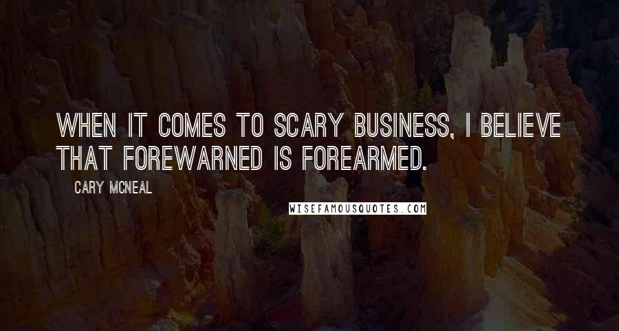 Cary McNeal Quotes: When it comes to scary business, I believe that forewarned is forearmed.