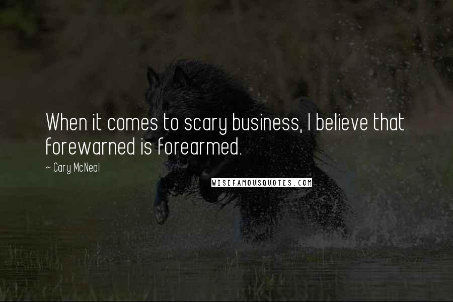 Cary McNeal Quotes: When it comes to scary business, I believe that forewarned is forearmed.