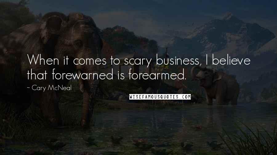 Cary McNeal Quotes: When it comes to scary business, I believe that forewarned is forearmed.