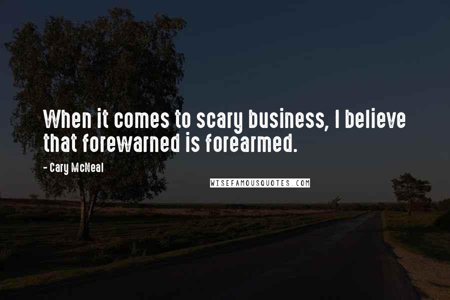 Cary McNeal Quotes: When it comes to scary business, I believe that forewarned is forearmed.