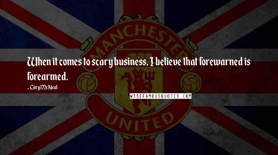 Cary McNeal Quotes: When it comes to scary business, I believe that forewarned is forearmed.