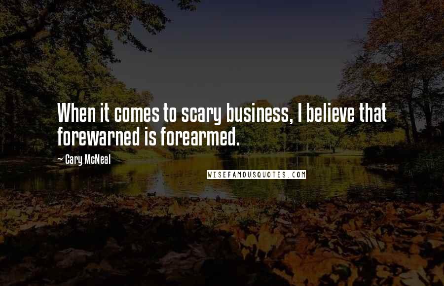 Cary McNeal Quotes: When it comes to scary business, I believe that forewarned is forearmed.