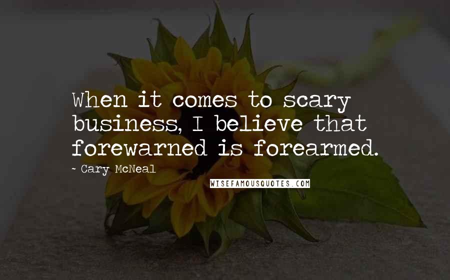 Cary McNeal Quotes: When it comes to scary business, I believe that forewarned is forearmed.