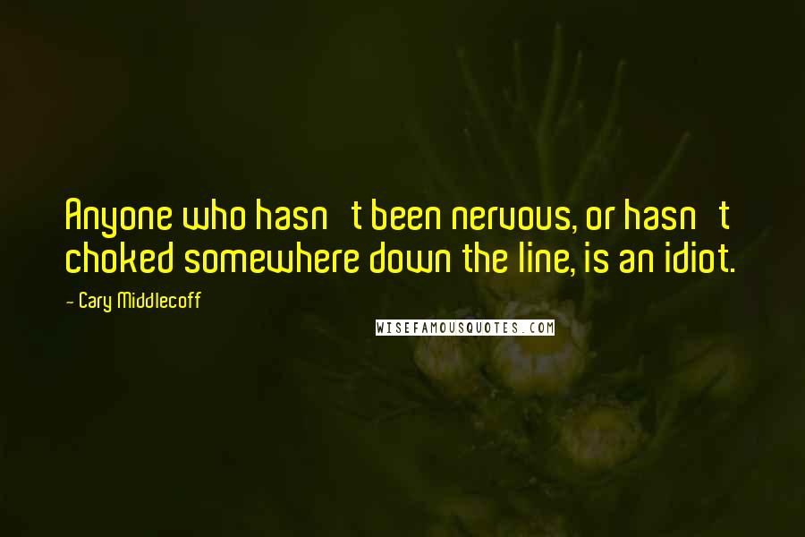 Cary Middlecoff Quotes: Anyone who hasn't been nervous, or hasn't choked somewhere down the line, is an idiot.