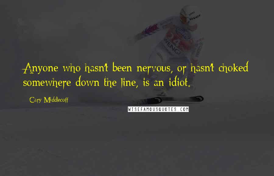 Cary Middlecoff Quotes: Anyone who hasn't been nervous, or hasn't choked somewhere down the line, is an idiot.