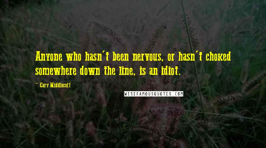 Cary Middlecoff Quotes: Anyone who hasn't been nervous, or hasn't choked somewhere down the line, is an idiot.
