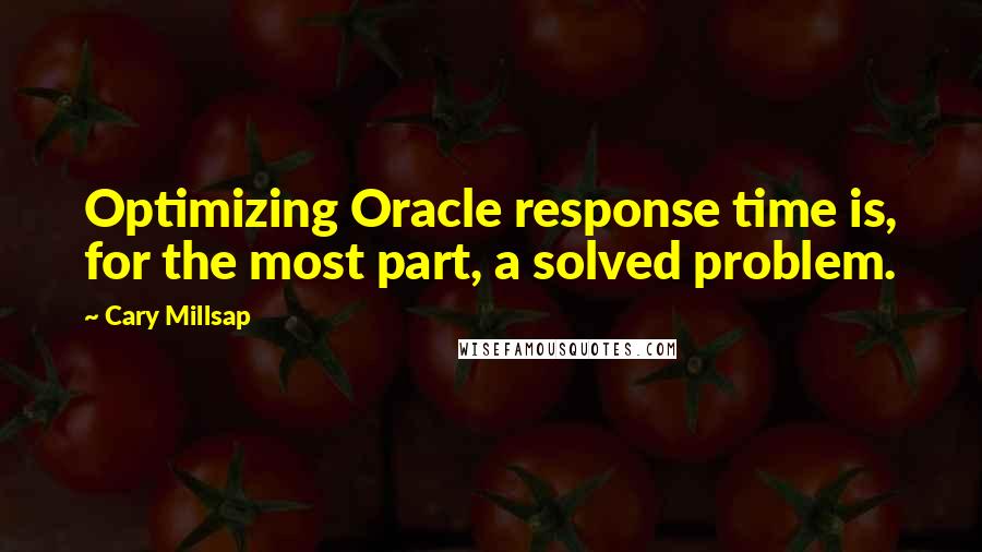 Cary Millsap Quotes: Optimizing Oracle response time is, for the most part, a solved problem.