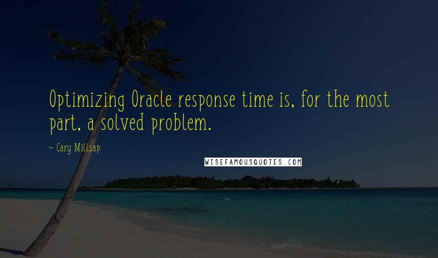 Cary Millsap Quotes: Optimizing Oracle response time is, for the most part, a solved problem.