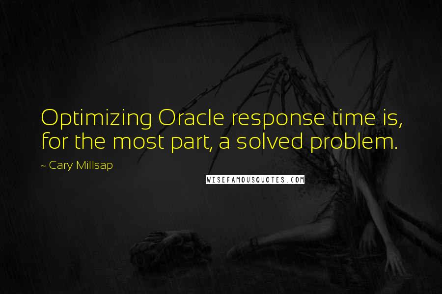 Cary Millsap Quotes: Optimizing Oracle response time is, for the most part, a solved problem.