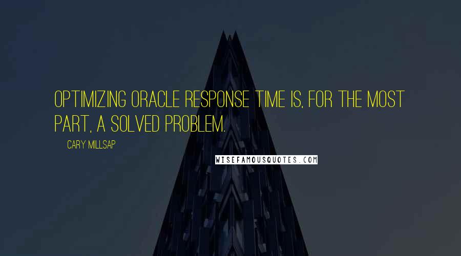 Cary Millsap Quotes: Optimizing Oracle response time is, for the most part, a solved problem.