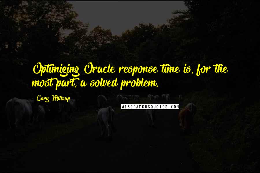 Cary Millsap Quotes: Optimizing Oracle response time is, for the most part, a solved problem.