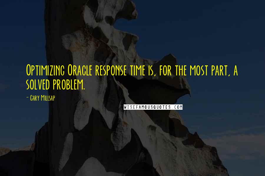 Cary Millsap Quotes: Optimizing Oracle response time is, for the most part, a solved problem.