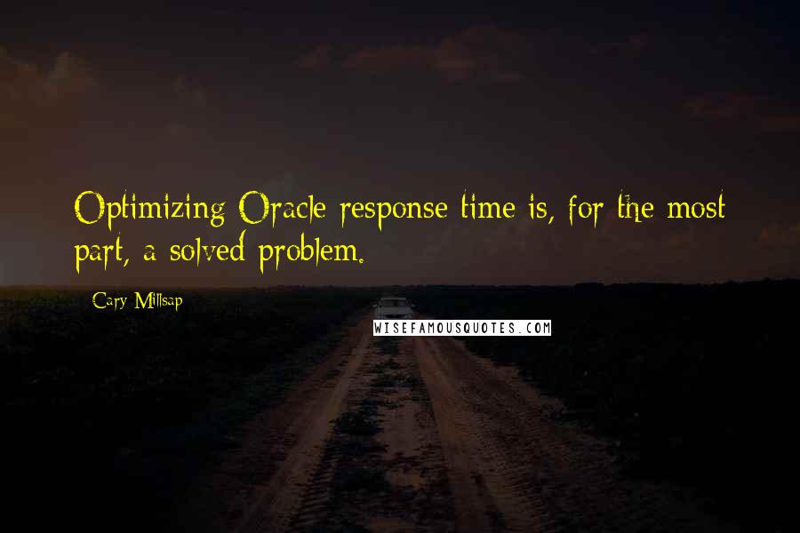 Cary Millsap Quotes: Optimizing Oracle response time is, for the most part, a solved problem.