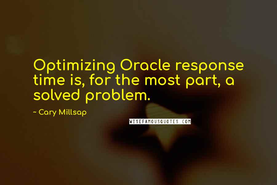 Cary Millsap Quotes: Optimizing Oracle response time is, for the most part, a solved problem.