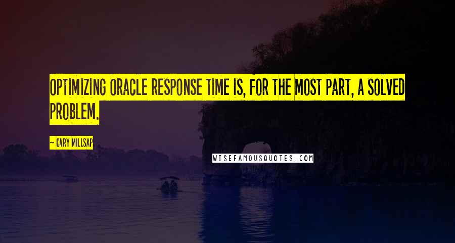 Cary Millsap Quotes: Optimizing Oracle response time is, for the most part, a solved problem.