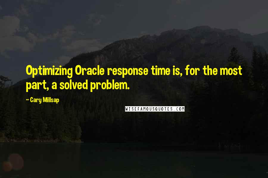 Cary Millsap Quotes: Optimizing Oracle response time is, for the most part, a solved problem.