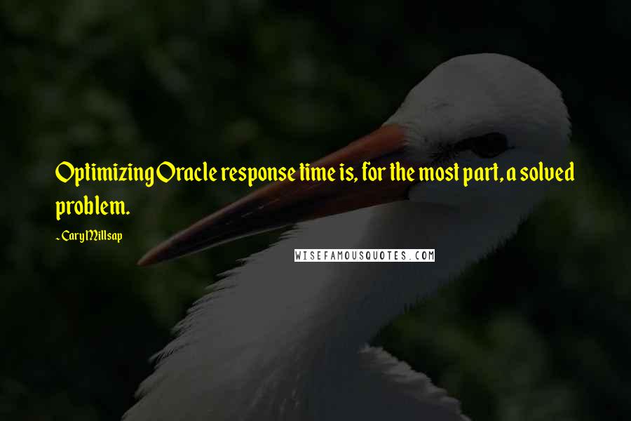 Cary Millsap Quotes: Optimizing Oracle response time is, for the most part, a solved problem.