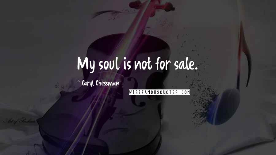 Caryl Chessman Quotes: My soul is not for sale.