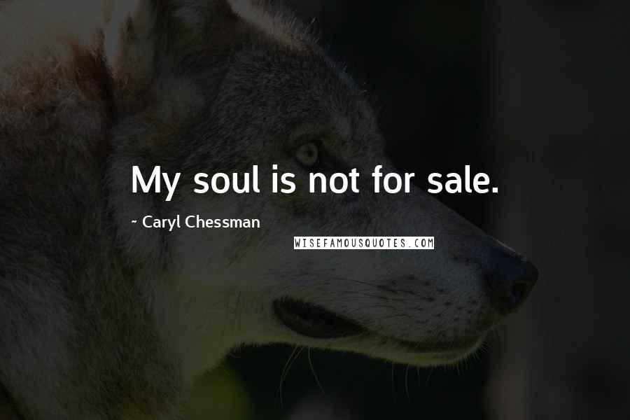 Caryl Chessman Quotes: My soul is not for sale.