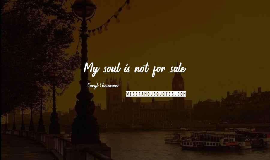 Caryl Chessman Quotes: My soul is not for sale.