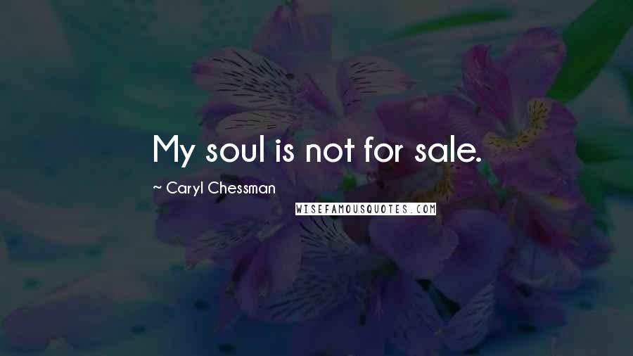 Caryl Chessman Quotes: My soul is not for sale.