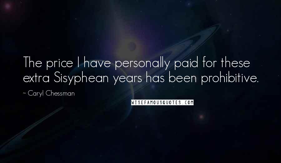 Caryl Chessman Quotes: The price I have personally paid for these extra Sisyphean years has been prohibitive.