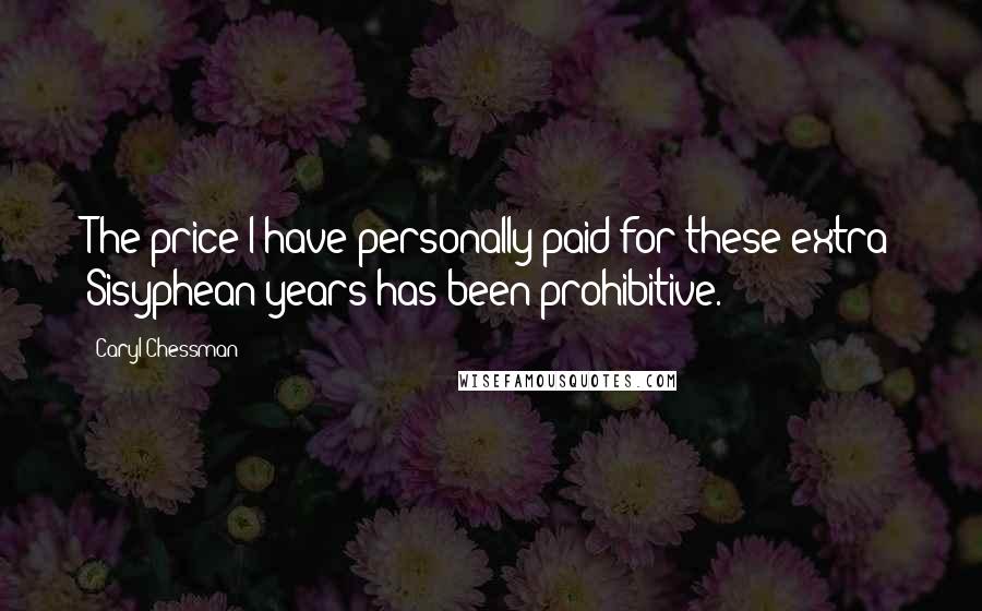 Caryl Chessman Quotes: The price I have personally paid for these extra Sisyphean years has been prohibitive.