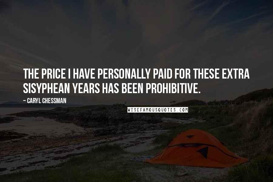 Caryl Chessman Quotes: The price I have personally paid for these extra Sisyphean years has been prohibitive.