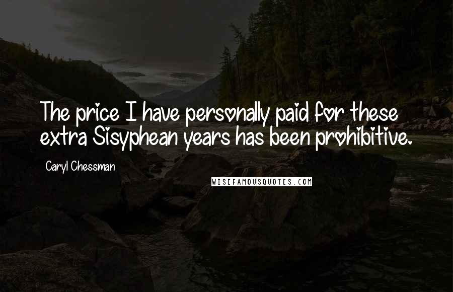 Caryl Chessman Quotes: The price I have personally paid for these extra Sisyphean years has been prohibitive.