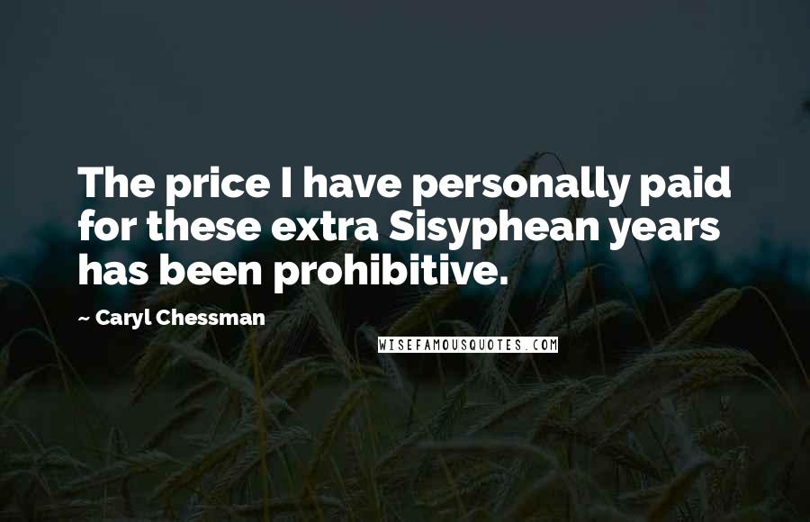 Caryl Chessman Quotes: The price I have personally paid for these extra Sisyphean years has been prohibitive.