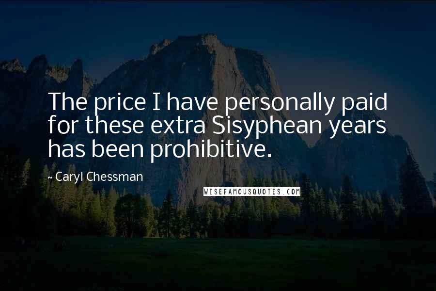 Caryl Chessman Quotes: The price I have personally paid for these extra Sisyphean years has been prohibitive.