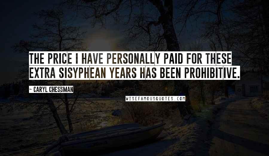 Caryl Chessman Quotes: The price I have personally paid for these extra Sisyphean years has been prohibitive.