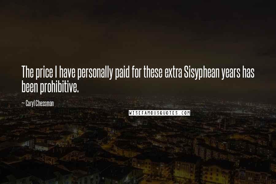 Caryl Chessman Quotes: The price I have personally paid for these extra Sisyphean years has been prohibitive.